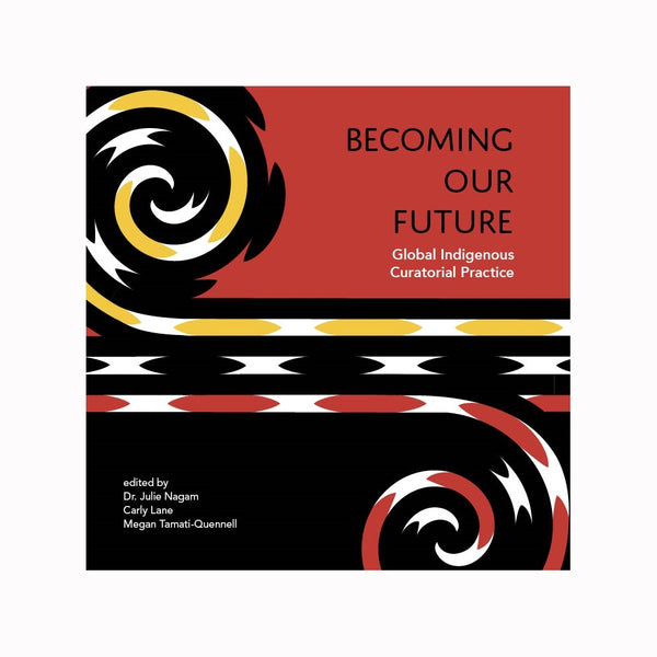Becoming Our Future: Global Indigenous Curatorial Practice - Softcover