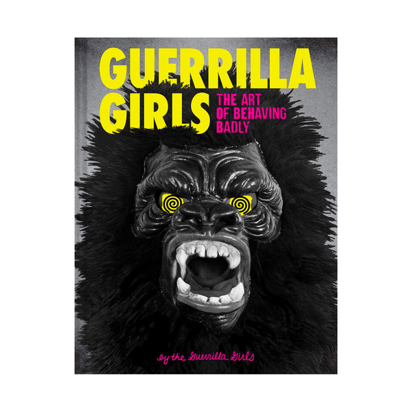 Guerrilla Girls: The Art Of Behaving Badly - Hardcover